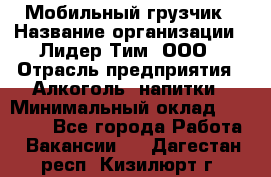 Мобильный грузчик › Название организации ­ Лидер Тим, ООО › Отрасль предприятия ­ Алкоголь, напитки › Минимальный оклад ­ 18 000 - Все города Работа » Вакансии   . Дагестан респ.,Кизилюрт г.